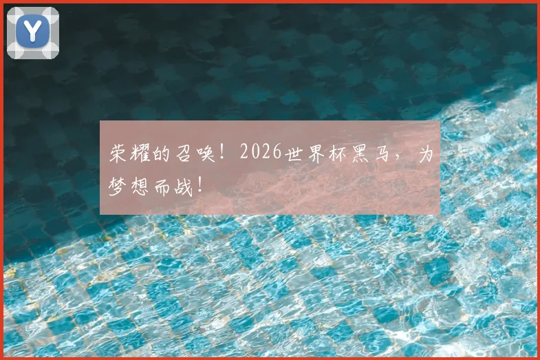 荣耀的召唤!2026世界杯黑马,为梦想而战!