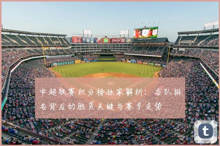 中超联赛积分榜独家解析:各队排名背后的胜负关键与赛季走势