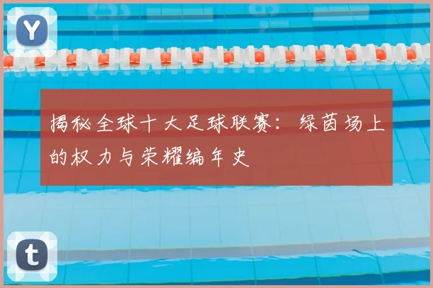 揭秘全球十大足球联赛：绿茵场上的权力与荣耀编年史