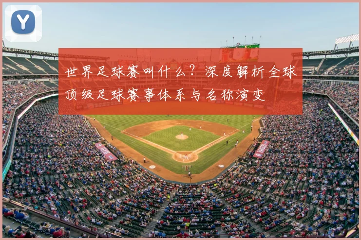 世界足球赛叫什么？深度解析全球顶级足球赛事体系与名称演变