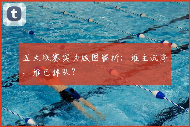 五大联赛实力版图解析:谁主沉浮,谁已掉队?
