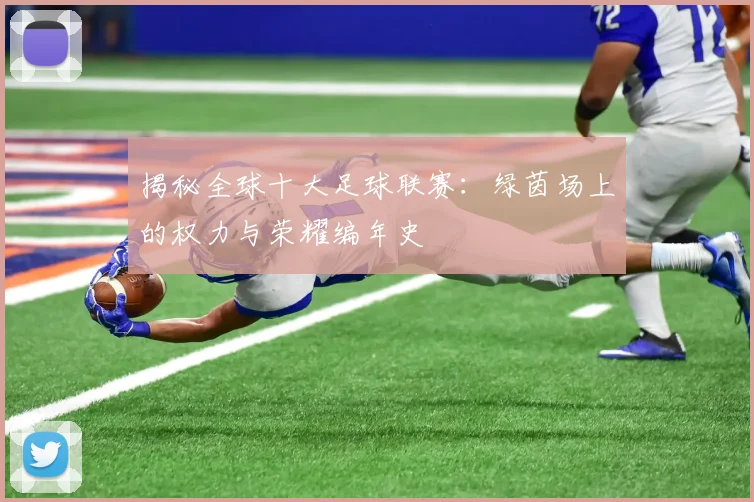 揭秘全球十大足球联赛:绿茵场上的权力与荣耀编年史