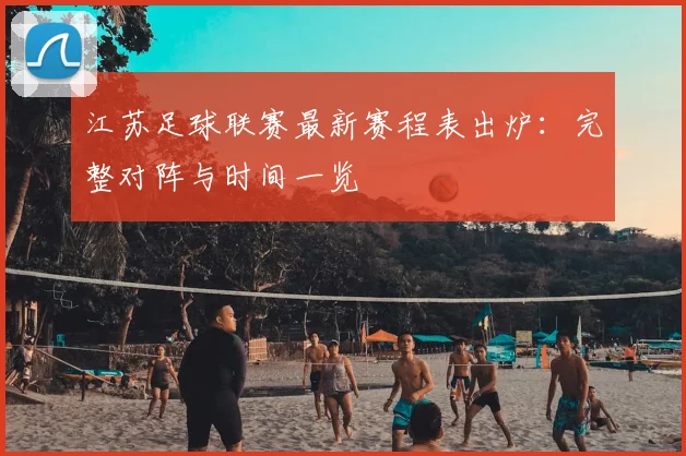 江苏足球联赛最新赛程表出炉:完整对阵与时间一览