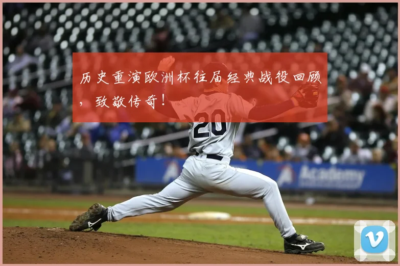 历史重演欧洲杯往届经典战役回顾，致敬传奇！