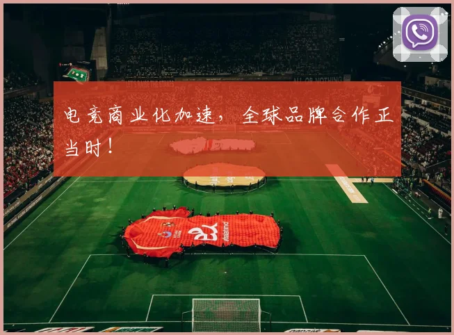 电竞商业化加速,全球品牌合作正当时!