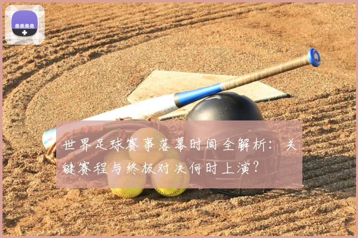 世界足球赛事落幕时间全解析：关键赛程与终极对决何时上演？