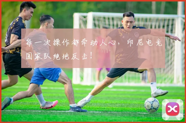 每一次操作都牵动人心,印尼电竞国家队绝地反击!