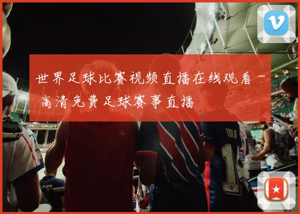 世界足球比赛视频直播在线观看 - 高清免费足球赛事直播