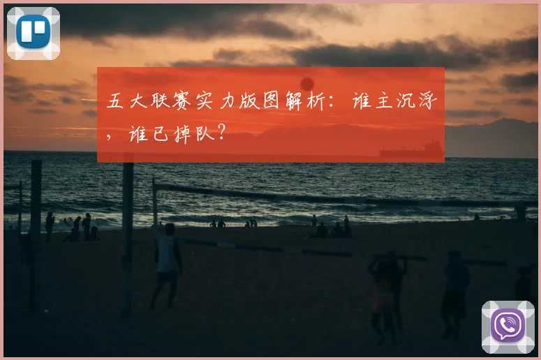 五大联赛实力版图解析:谁主沉浮,谁已掉队?