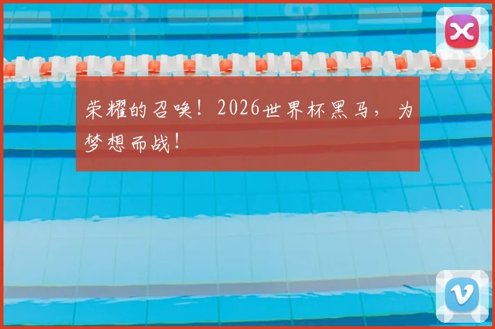 荣耀的召唤！2026世界杯黑马，为梦想而战！
