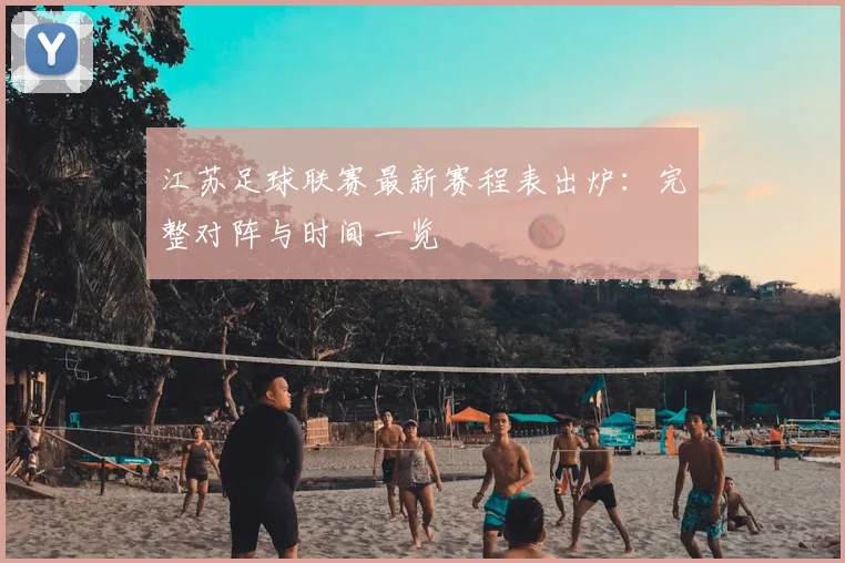 江苏足球联赛最新赛程表出炉：完整对阵与时间一览