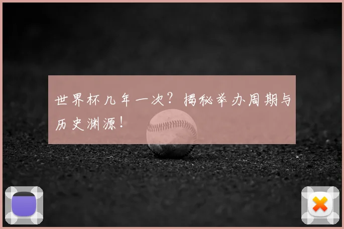 世界杯几年一次?揭秘举办周期与历史渊源!