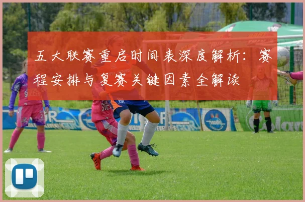 五大联赛重启时间表深度解析:赛程安排与复赛关键因素全解读