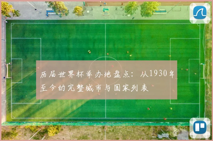 历届世界杯举办地盘点:从1930年至今的完整城市与国家列表