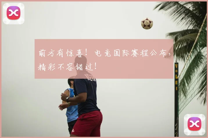 前方有惊喜！电竞国际赛程公布，精彩不容错过！
